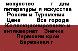 1.1) искусство : 1984 г - дни литературы и искусства России и Туркмении › Цена ­ 89 - Все города Коллекционирование и антиквариат » Значки   . Пермский край,Березники г.